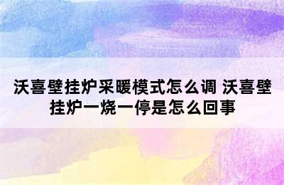 沃喜壁挂炉采暖模式怎么调 沃喜壁挂炉一烧一停是怎么回事